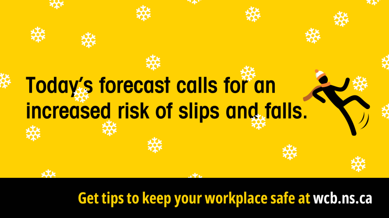 Today's forecast calls for an increased risk of slips and falls. Get tips to keep your workplace safe at wcb.ns.ca